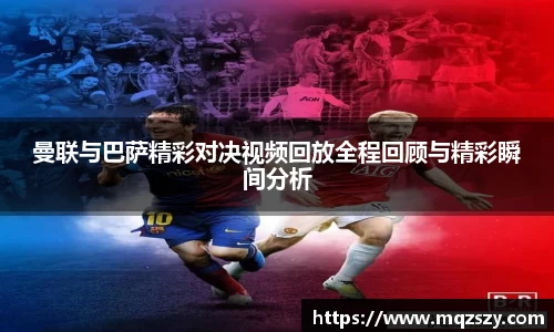 曼联与巴萨精彩对决视频回放全程回顾与精彩瞬间分析